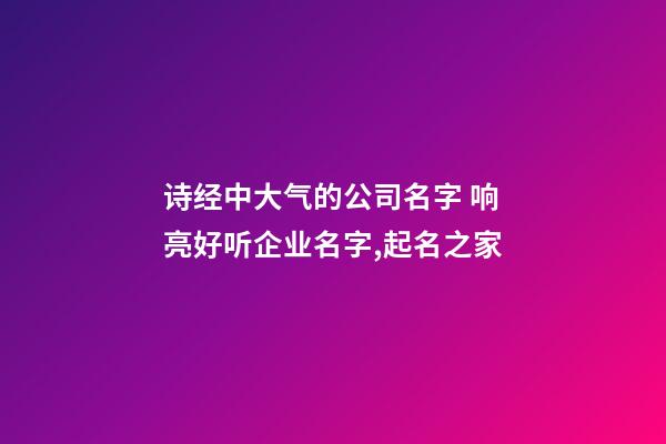 诗经中大气的公司名字 响亮好听企业名字,起名之家